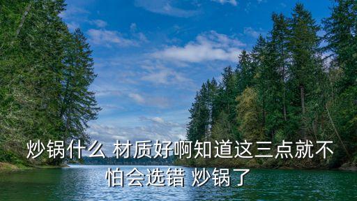 炒鍋什么材質(zhì)好,一文看懂!什么材質(zhì)的炒鍋?zhàn)詈?