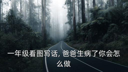 一年級看圖寫話, 爸爸生病了你會怎么做