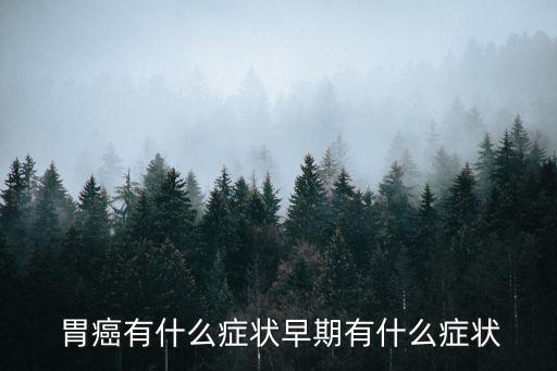 胃癌的癥狀,胃癌早期癥狀有哪些?