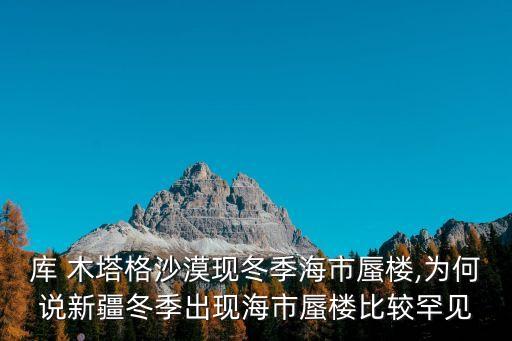 庫木塔格,新疆庫木塔格沙漠現沙市蜃樓網民熱議:放假就去玩
