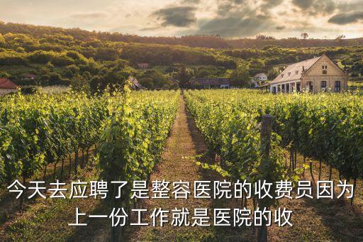 今天去應聘了是整容醫(yī)院的收費員因為上一份工作就是醫(yī)院的收