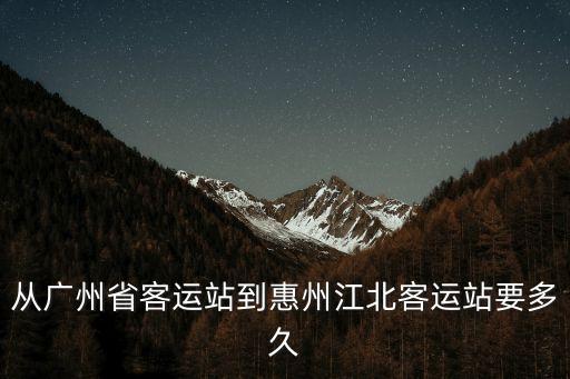 從廣州省客運站到惠州江北客運站要多久