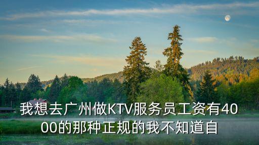 廣州服務員工資有4000，我想去廣州做KTV服務員工資有4000的那種正規的我不知道自