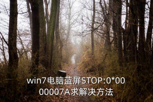 win7電腦藍屏STOP:0*0000007A求解決方法