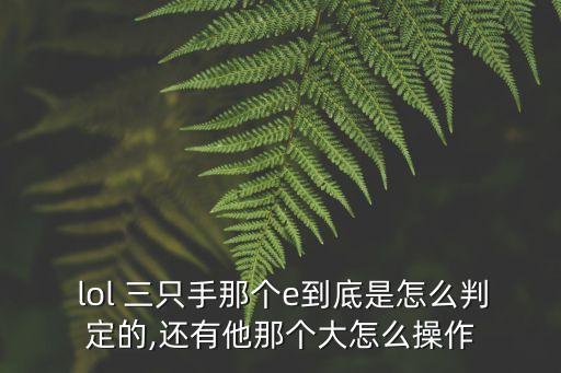  lol 三只手那個e到底是怎么判定的,還有他那個大怎么操作