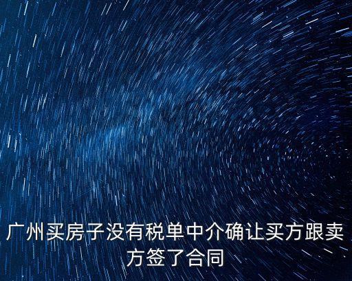 廣州買房子沒有稅單中介確讓買方跟賣方簽了合同