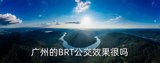 廣州brt好嗎，廣州的BRT公交效果很嗎