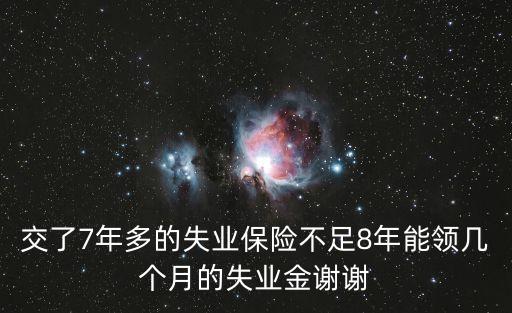 廣州失業(yè)保險(xiǎn)7年，交了7年多的失業(yè)保險(xiǎn)不足8年能領(lǐng)幾個(gè)月的失業(yè)金謝謝