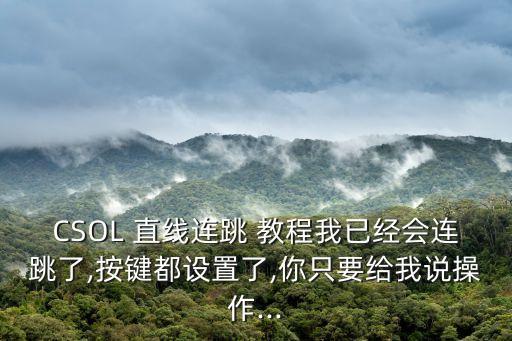 CSOL 直線連跳 教程我已經會連跳了,按鍵都設置了,你只要給我說操作...