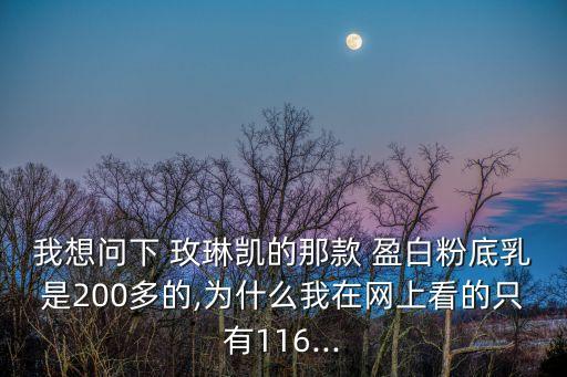 我想問下 玫琳凱的那款 盈白粉底乳是200多的,為什么我在網上看的只有116...