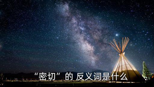 “密切”的 反義詞是什么