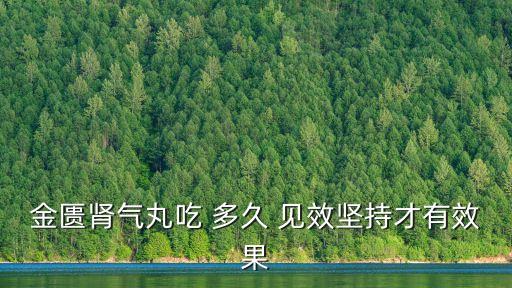 金匱腎氣丸吃 多久 見效堅持才有效果