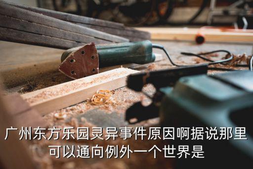 廣州東方樂園靈異事件原因啊據(jù)說那里可以通向例外一個世界是
