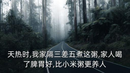 天熱時,我家隔三差五煮這粥,家人喝了脾胃好,比小米粥更養人