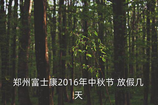 鄭州富士康2016年中秋節(jié) 放假幾天