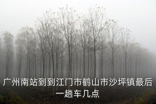廣州南站到鶴山汽車站時刻表，廣州南站今晚有沒有車到鶴山車站
