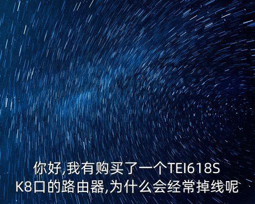 你好,我有購買了一個TEI618SK8口的路由器,為什么會經常掉線呢