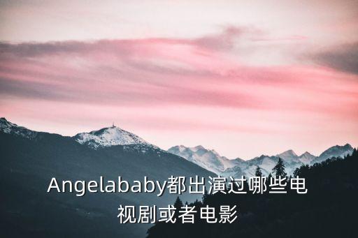 Angelababy都出演過哪些電視劇或者電影