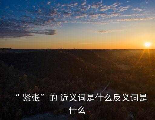 緊張近義詞,緊張的近義詞是什么?