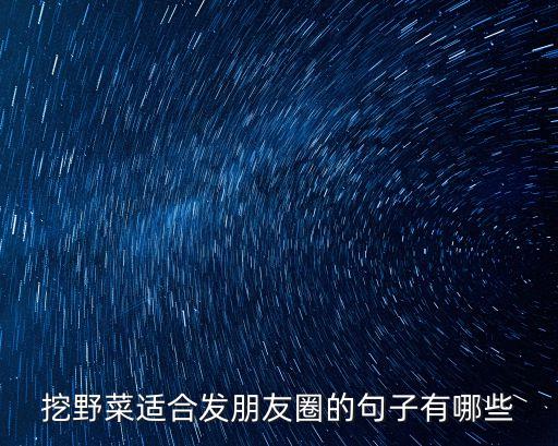 挖野菜適合發(fā)朋友圈的句子有哪些