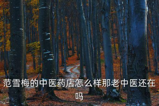 范雪梅的中醫(yī)藥店怎么樣那老中醫(yī)還在嗎