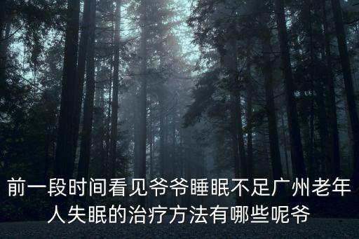 前一段時間看見爺爺睡眠不足廣州老年人失眠的治療方法有哪些呢爺