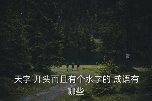  天字 開頭而且有個水字的 成語有哪些