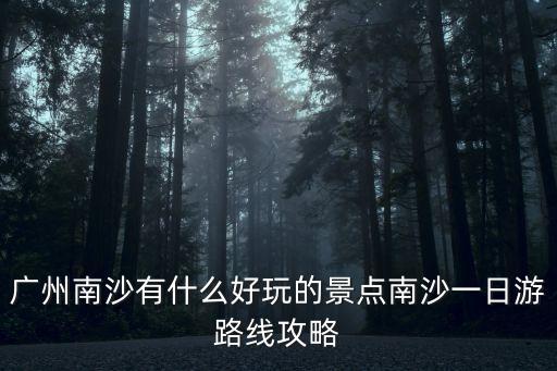 廣州南沙有什么好玩的景點南沙一日游路線攻略