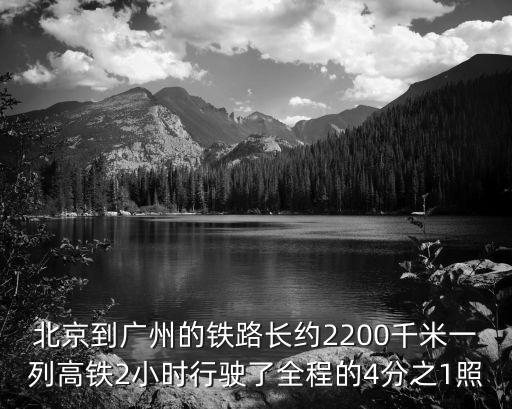 北京到廣州的鐵路長約2200千米一列高鐵2小時行駛了全程的4分之1照