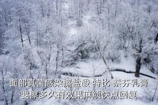 面部真菌感染擦鹽酸 特比 萘芬乳膏要擦多久有效果麻煩快點(diǎn)回復(fù)