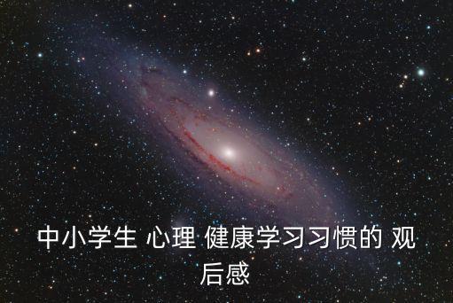 中小學生 心理 健康學習習慣的 觀后感
