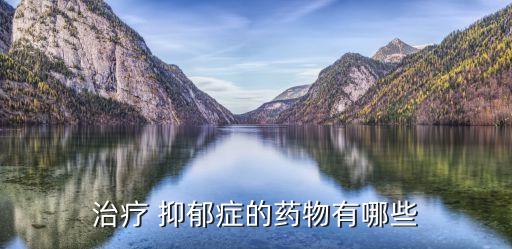 抑郁癥藥物,這些抗抑郁藥有哪些?