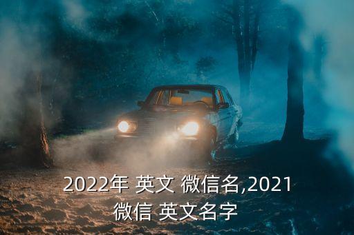 2022年 英文 微信名,2021微信 英文名字