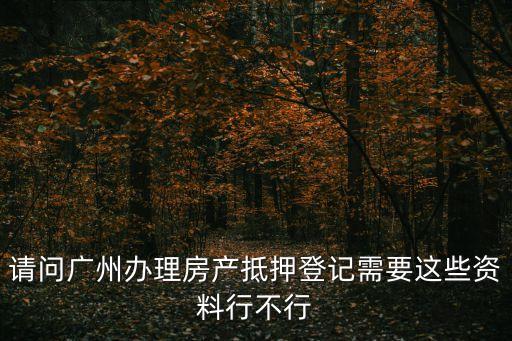 廣州市不動產抵押登記，廣州房產抵押怎么辦理去哪辦