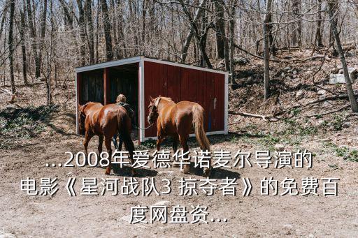 ...2008年愛德華諾麥爾導演的電影《星河戰隊3 掠奪者》的免費百度網盤資...