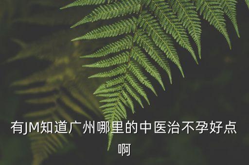 有JM知道廣州哪里的中醫治不孕好點啊