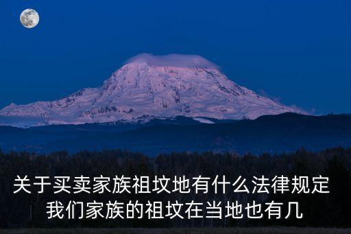 廣州購買墓地有何規(guī)定，關(guān)于買賣家族祖墳地有什么法律規(guī)定 我們家族的祖墳在當?shù)匾灿袔?/></a></span><span id=