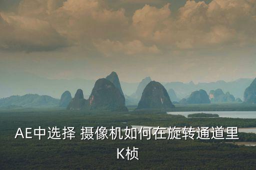 AE中選擇 攝像機如何在旋轉(zhuǎn)通道里K楨