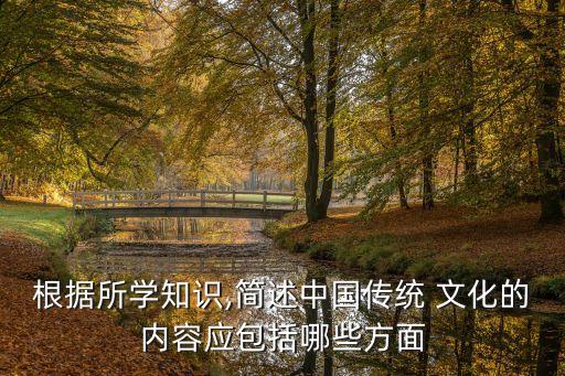 根據所學知識,簡述中國傳統 文化的內容應包括哪些方面