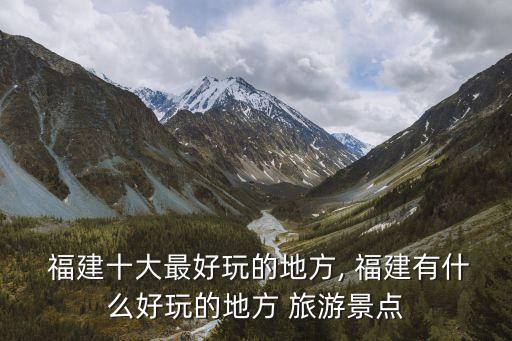 福建旅游,福建十大旅游景點?