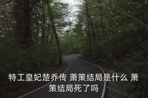 特工皇妃楚喬傳 蕭策結局是什么 蕭策結局死了嗎