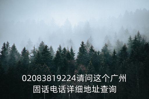 02083819224請問這個廣州固話電話詳細地址查詢