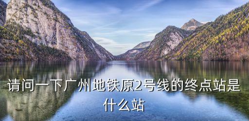 請問一下廣州地鐵原2號線的終點站是什么站