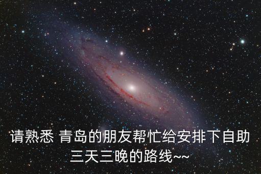 請熟悉 青島的朋友幫忙給安排下自助三天三晚的路線~~