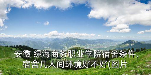 安徽綠海,安徽綠海商務職業學院宿舍條件,徽職是民辦學校