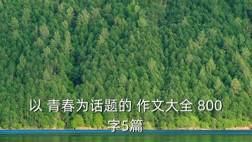 以 青春為話題的 作文大全 800字5篇