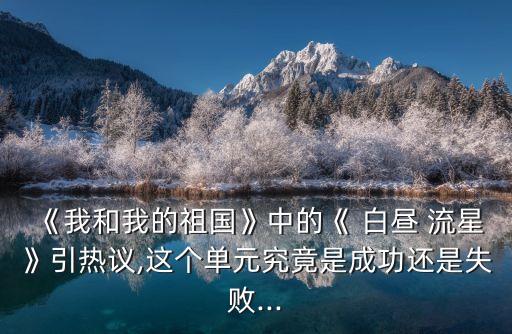 《我和我的祖國》中的《 白晝 流星》引熱議,這個單元究竟是成功還是失敗...