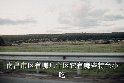  南昌市區(qū)有哪幾個區(qū)它有哪些特色小吃