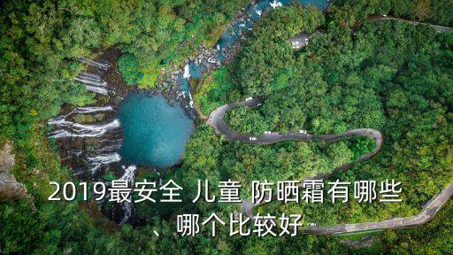 2019最安全 兒童 防曬霜有哪些、哪個(gè)比較好