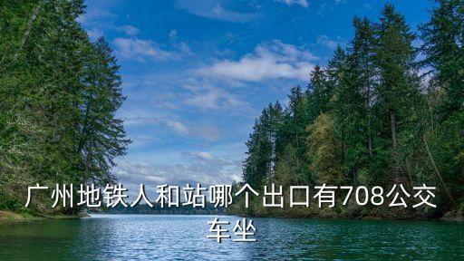 廣州地鐵人和站哪個出口有708公交車坐